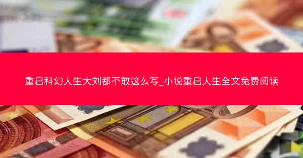 重启科幻人生大刘都不敢这么写_小说重启人生全文免费阅读