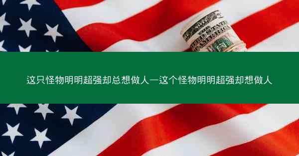 这只怪物明明超强却总想做人—这个怪物明明超强却想做人