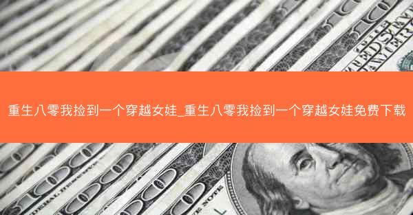 重生八零我捡到一个穿越女娃_重生八零我捡到一个穿越女娃免费下载