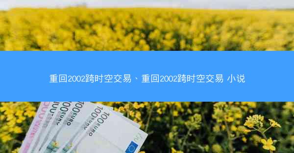 重回2002跨时空交易、重回2002跨时空交易 小说
