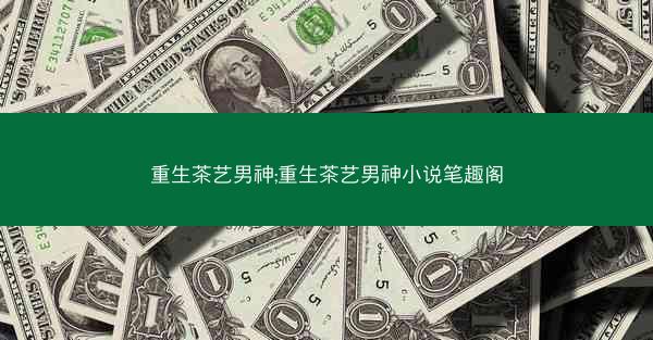 重生茶艺男神;重生茶艺男神小说笔趣阁