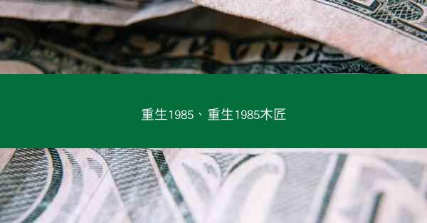重生1985、重生1985木匠