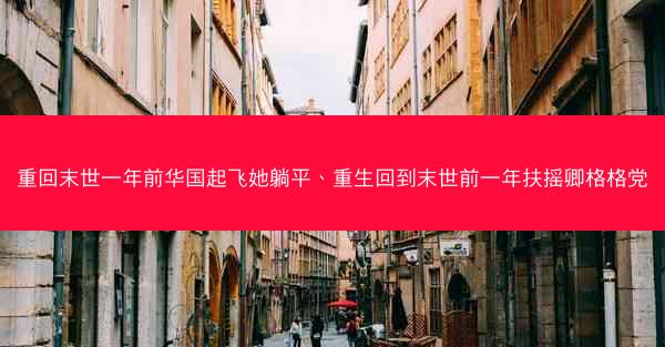 重回末世一年前华国起飞她躺平、重生回到末世前一年扶摇卿格格党 重回末世一年前华国起飞她躺平、重生回到末世前一年扶摇卿格格党