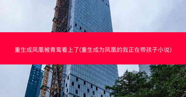 重生成凤凰被青鸾看上了(重生成为凤凰的我正在带孩子小说)