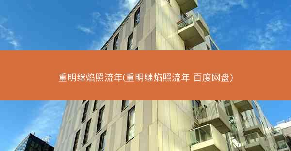重明继焰照流年(重明继焰照流年 百度网盘)