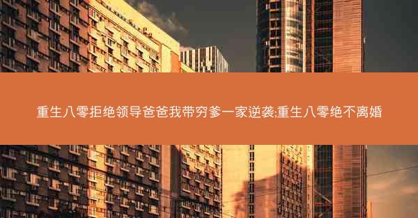 重生八零拒绝领导爸爸我带穷爹一家逆袭;重生八零绝不离婚
