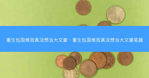 重生包国维我真没想当大文豪、重生包国维我真没想当大文豪笔趣