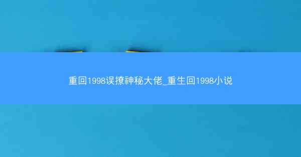 重回1998误撩神秘大佬_重生回1998小说