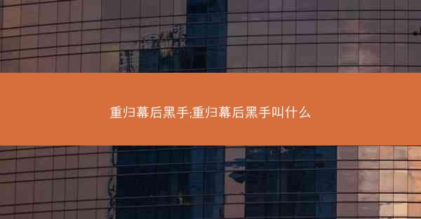 重归幕后黑手;重归幕后黑手叫什么
