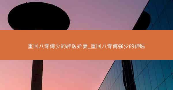 重回八零傅少的神医娇妻_重回八零傅强少的神医