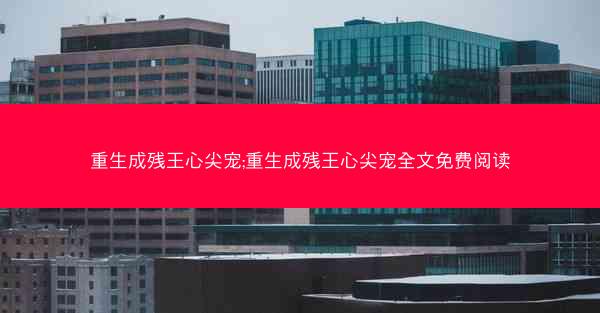 重生成残王心尖宠;重生成残王心尖宠全文免费阅读