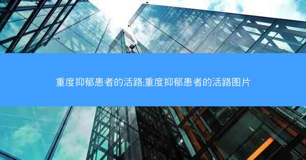 重度抑郁患者的活路;重度抑郁患者的活路图片