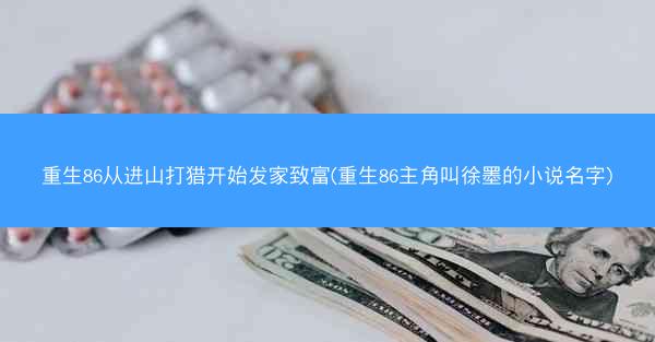 重生86从进山打猎开始发家致富(重生86主角叫徐墨的小说名字)