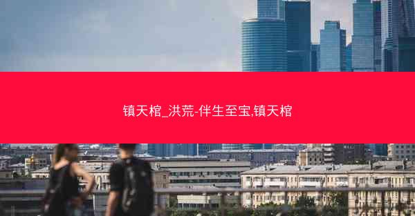 镇天棺_洪荒-伴生至宝,镇天棺