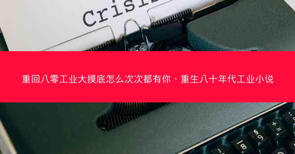 重回八零工业大摸底怎么次次都有你、重生八十年代工业小说