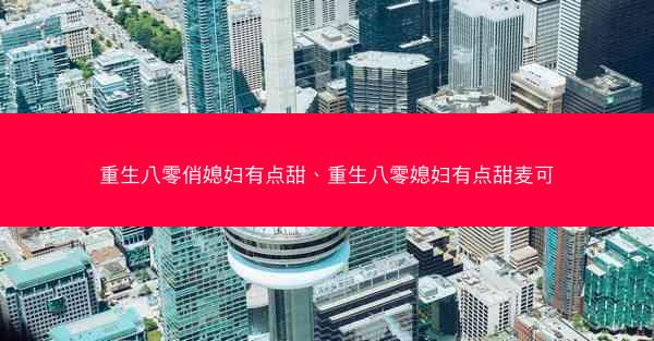 重生八零俏媳妇有点甜、重生八零媳妇有点甜麦可