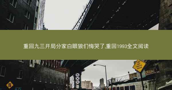重回九三开局分家白眼狼们悔哭了,重回1993全文阅读