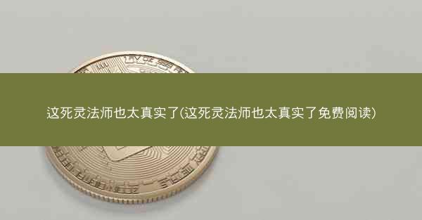 这死灵法师也太真实了(这死灵法师也太真实了免费阅读)