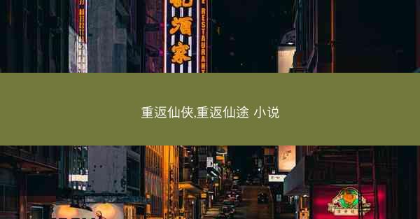 重返仙侠,重返仙途 小说 重返仙侠,重返仙途 小说