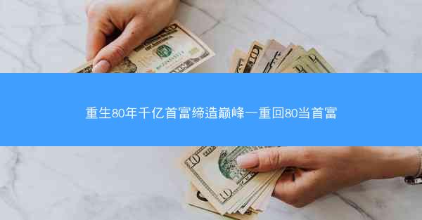 重生80年千亿首富缔造巅峰—重回80当首富