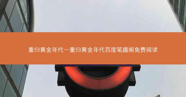 重归黄金年代—重归黄金年代百度笔趣阁免费阅读