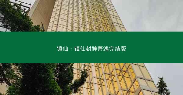 镇仙、镇仙封神萧逸完结版