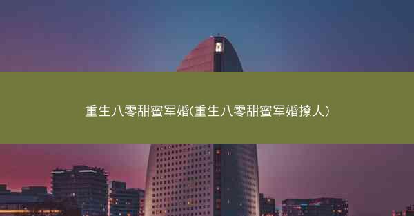 重生八零甜蜜军婚(重生八零甜蜜军婚撩人)