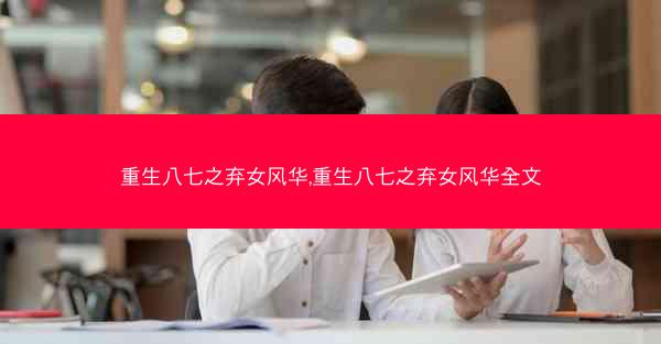 重生八七之弃女风华,重生八七之弃女风华全文
