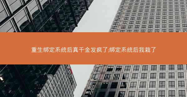 重生绑定系统后真千金发疯了;绑定系统后我栽了