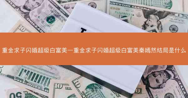 重金求子闪婚超级白富美—重金求子闪婚超级白富美秦嫣然结局是什么 重金求子闪婚超级白富美—重金求子闪婚超级白富美秦嫣然结局是什么