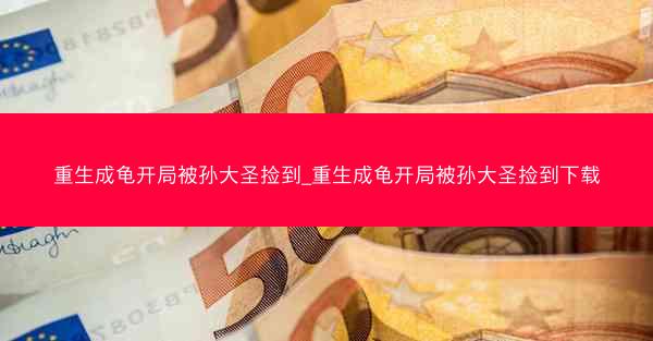 重生成龟开局被孙大圣捡到_重生成龟开局被孙大圣捡到下载