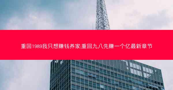 重回1989我只想赚钱养家;重回九八先赚一个亿最新章节