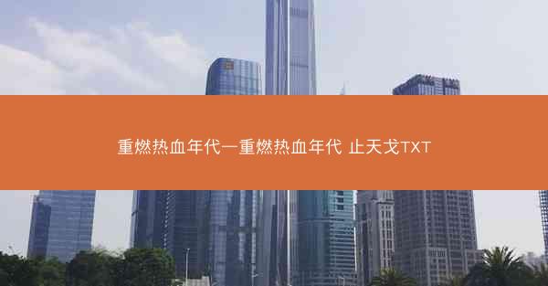 重燃热血年代—重燃热血年代 止天戈TXT