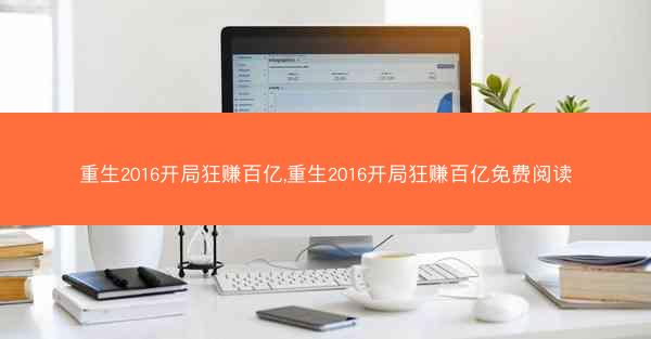 重生2016开局狂赚百亿,重生2016开局狂赚百亿免费阅读