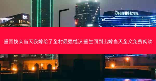 重回换亲当天我嫁给了全村最强糙汉;重生回到出嫁当天全文免费阅读