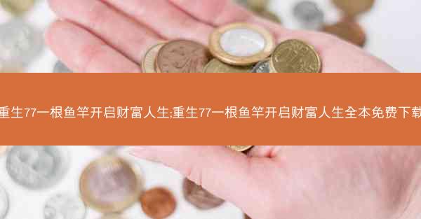 重生77一根鱼竿开启财富人生;重生77一根鱼竿开启财富人生全本免费下载 重生77一根鱼竿开启财富人生;重生77一根鱼竿开启财富人生全本免费下载