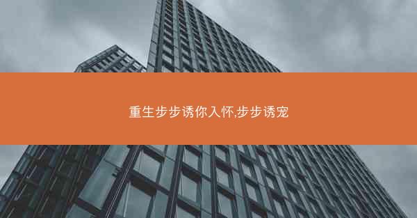 重生步步诱你入怀,步步诱宠