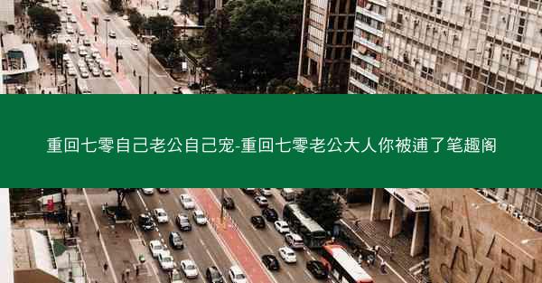 重回七零自己老公自己宠-重回七零老公大人你被逋了笔趣阁