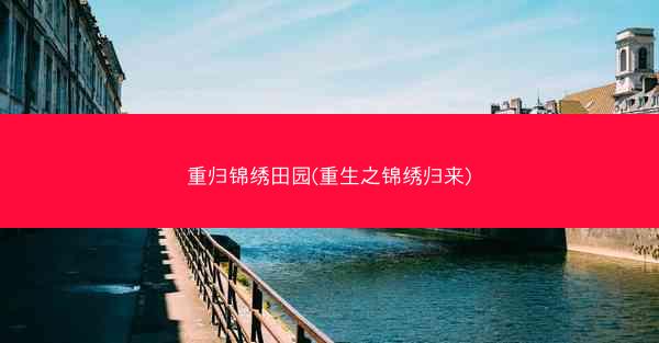 重归锦绣田园(重生之锦绣归来)
