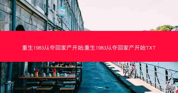 重生1983从夺回家产开始;重生1983从夺回家产开始TXT