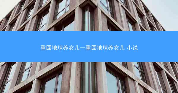 重回地球养女儿—重回地球养女儿 小说