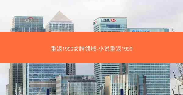 重返1999女神领域-小说重返1999 重返1999女神领域-小说重返1999
