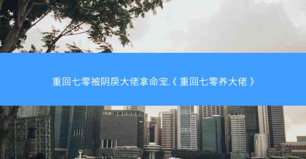 重回七零被阴戾大佬拿命宠,《重回七零养大佬》