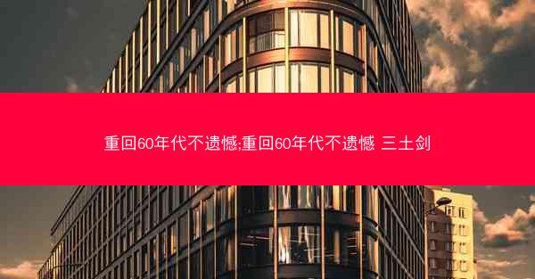 重回60年代不遗憾;重回60年代不遗憾 三土剑
