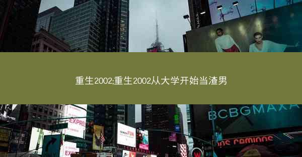 重生2002;重生2002从大学开始当渣男