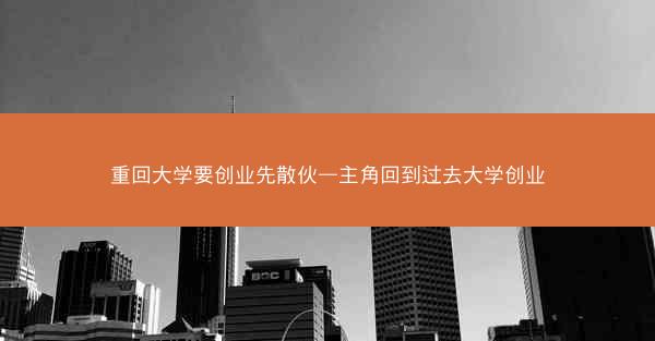 重回大学要创业先散伙—主角回到过去大学创业