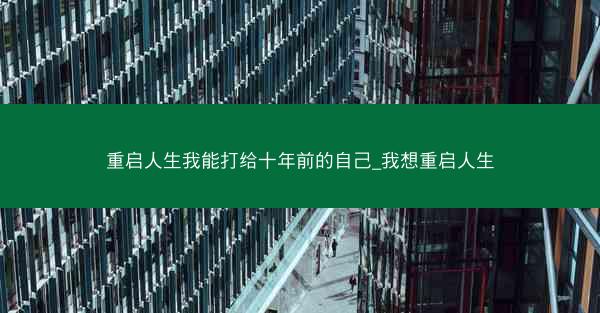 重启人生我能打给十年前的自己_我想重启人生
