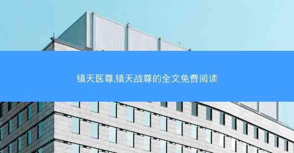 镇天医尊,镇天战尊的全文免费阅读