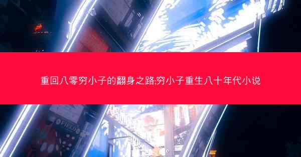 重回八零穷小子的翻身之路;穷小子重生八十年代小说