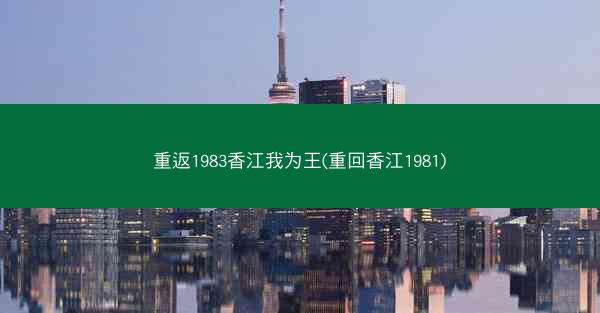 重返1983香江我为王(重回香江1981)